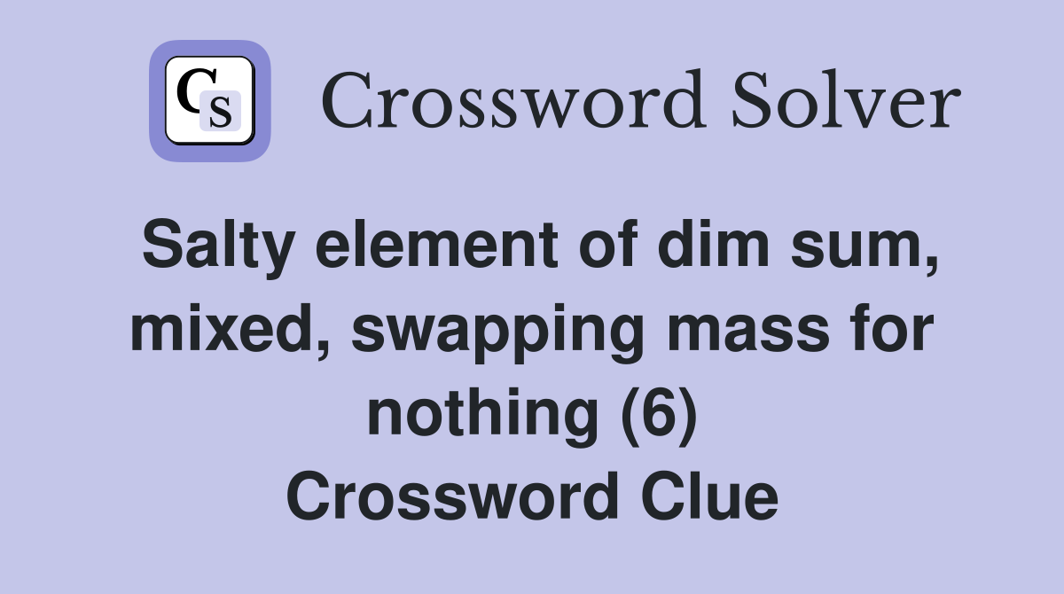 Salty element of dim sum, mixed, swapping mass for nothing (6) Crossword Clue