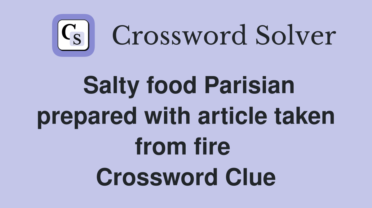 Salty food Parisian prepared with article taken from fire  Crossword Clue