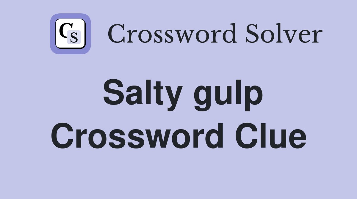 Salty gulp Crossword Clue