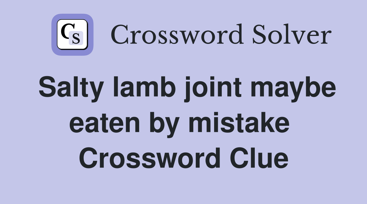 Salty lamb joint maybe eaten by mistake  Crossword Clue