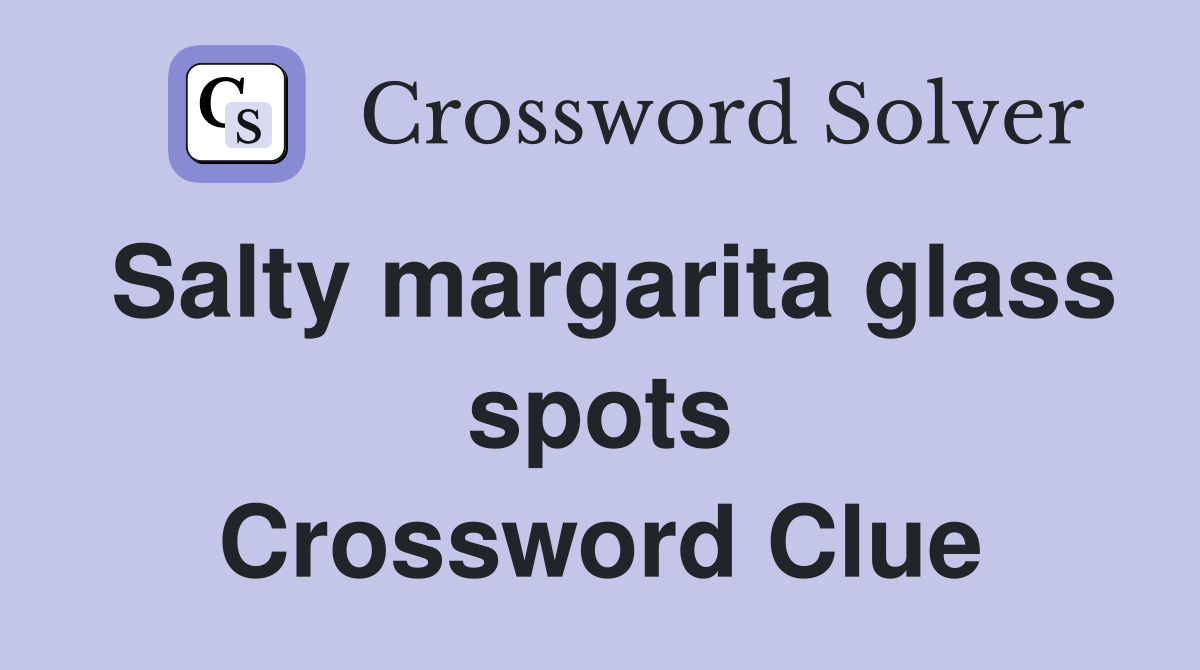 Salty margarita glass spots Crossword Clue