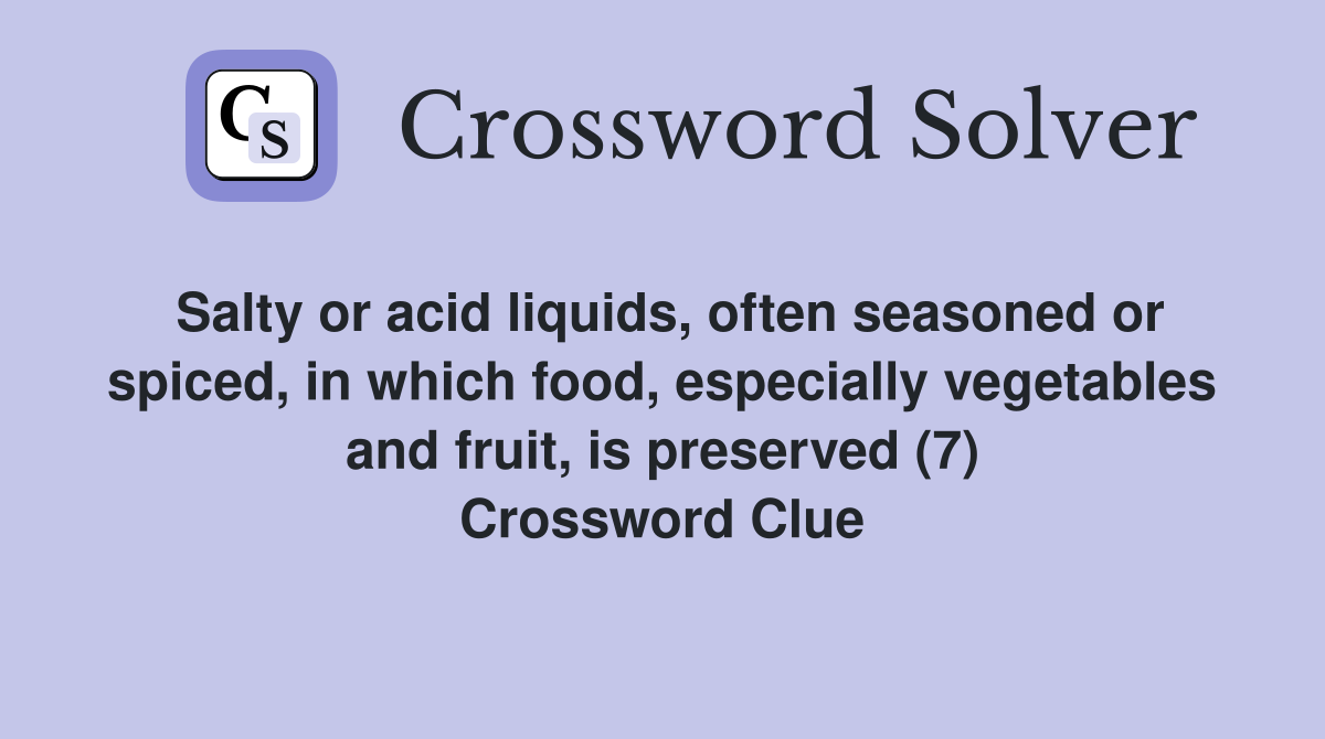 Salty or acid liquids, often seasoned or spiced, in which food, especially vegetables and fruit, is preserved (7) Crossword Clue