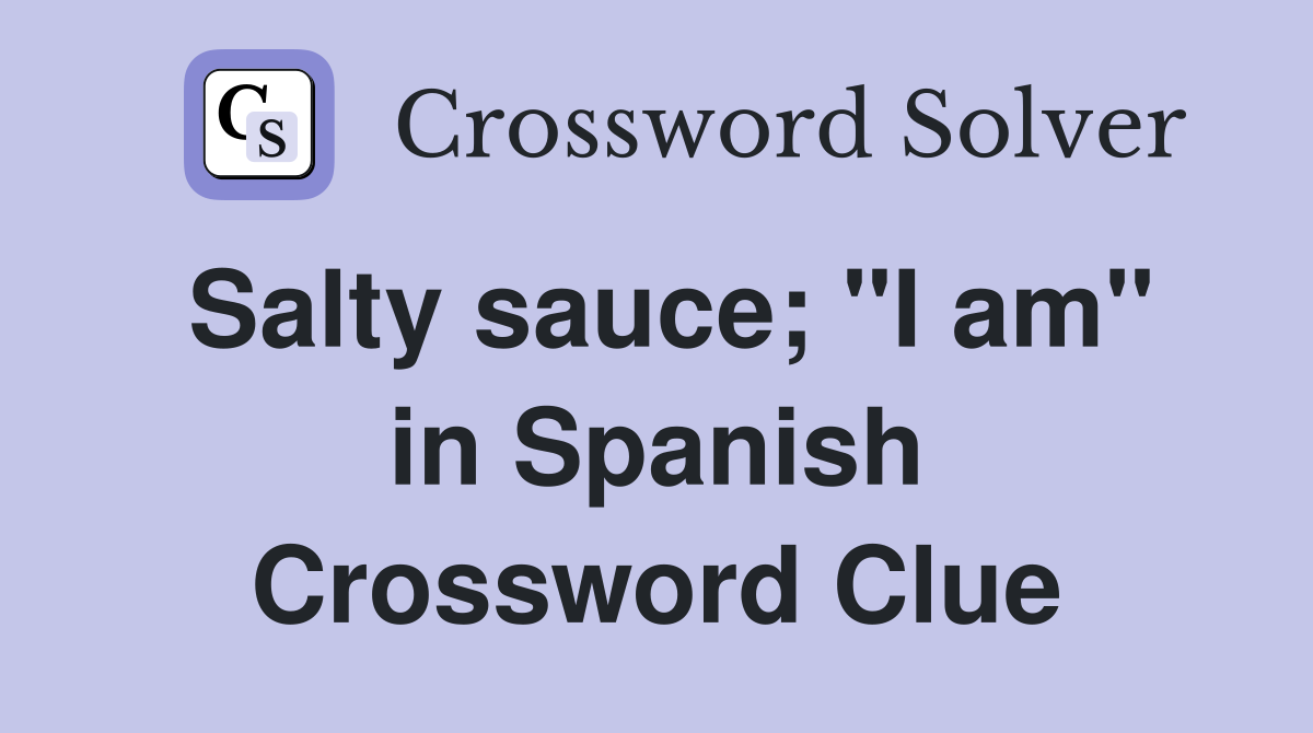 Salty sauce; "I am" in Spanish Crossword Clue