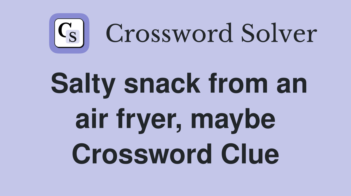 Salty snack from an air fryer, maybe Crossword Clue