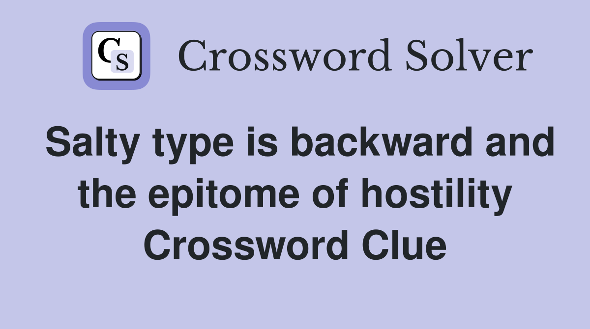 Salty type is backward and the epitome of hostility Crossword Clue