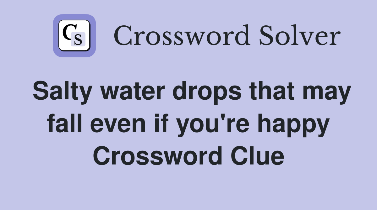 Salty water drops that may fall even if you're happy Crossword Clue