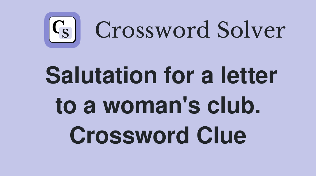 Salutation for a letter to a woman's club. Crossword Clue