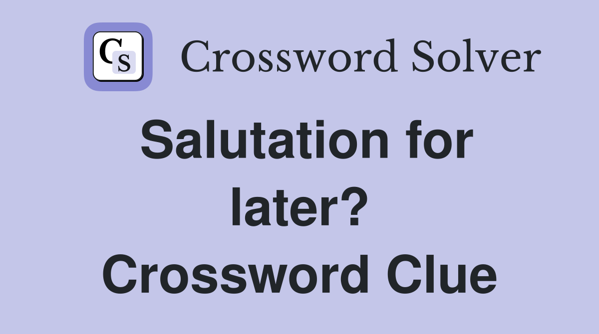 Salutation for later? Crossword Clue