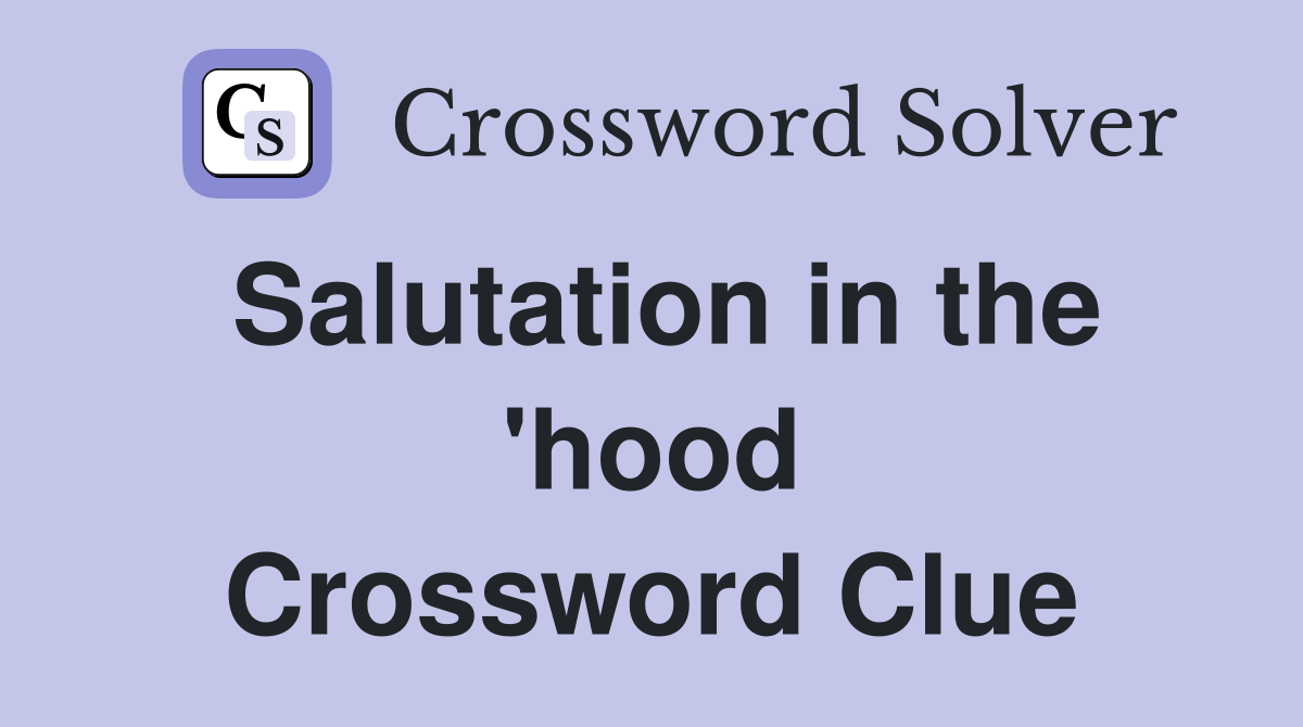 Salutation in the 'hood Crossword Clue