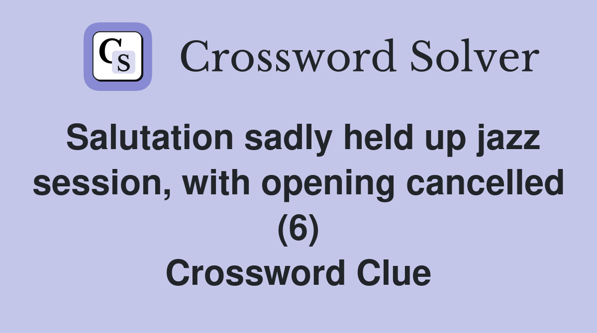 Salutation sadly held up jazz session, with opening cancelled (6) Crossword Clue