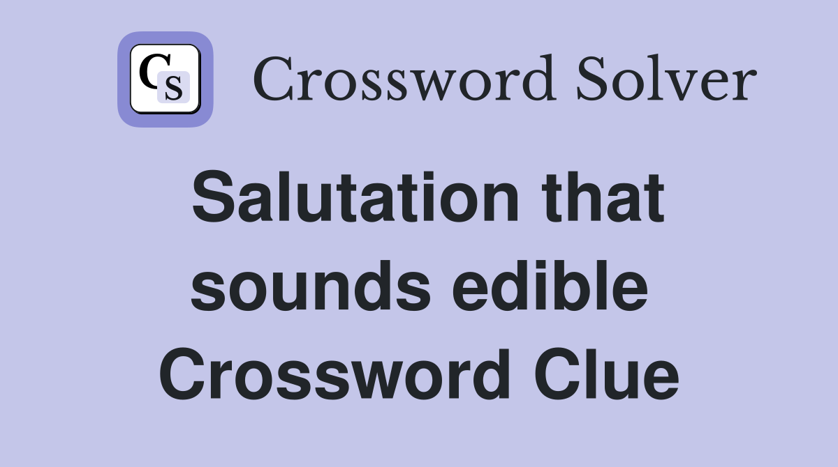Salutation that sounds edible Crossword Clue