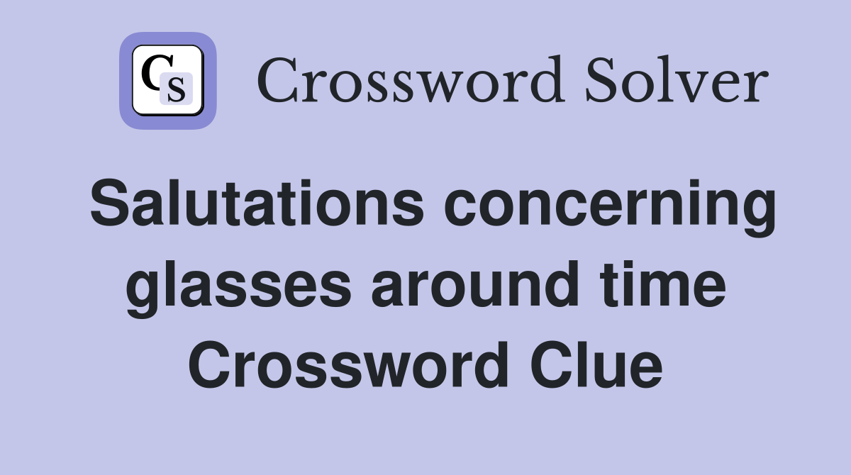 Salutations concerning glasses around time Crossword Clue