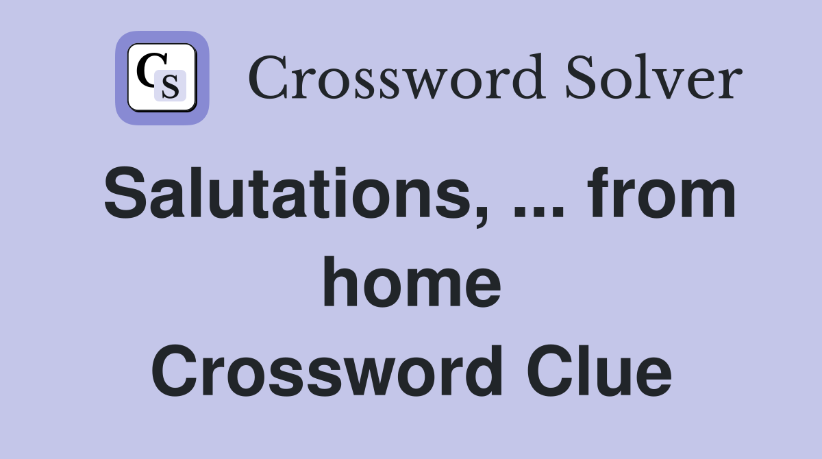 Salutations, ... from home Crossword Clue