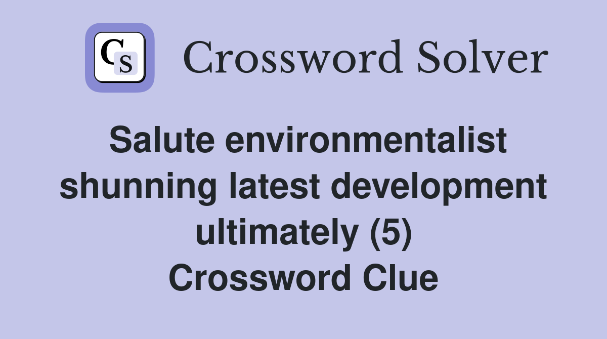 Salute environmentalist shunning latest development ultimately (5) Crossword Clue