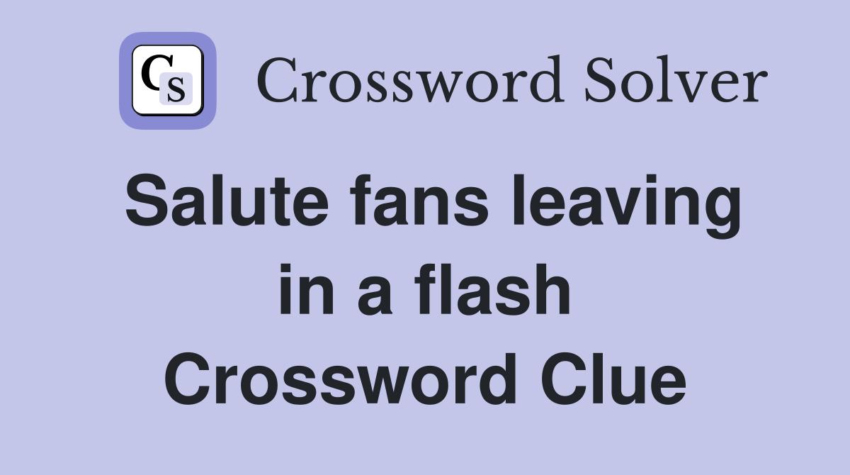 Salute fans leaving in a flash Crossword Clue