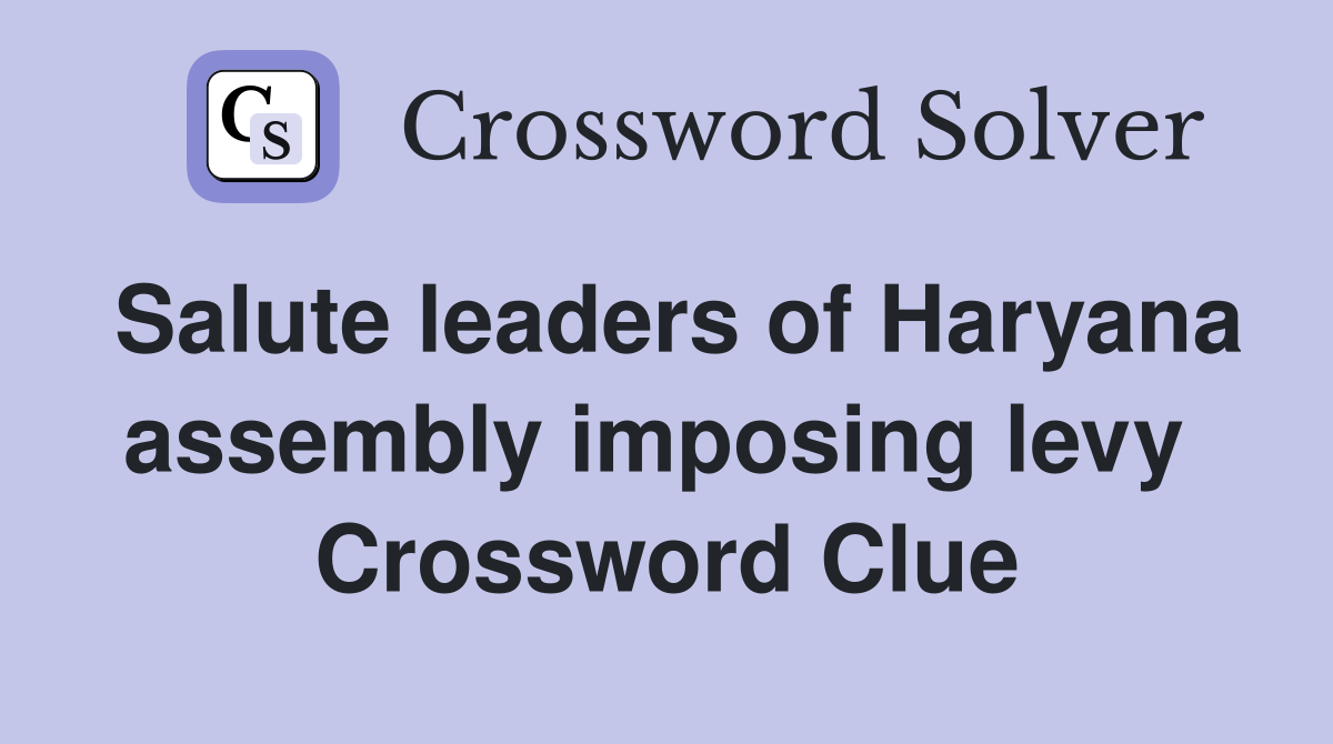 Salute leaders of Haryana assembly imposing levy  Crossword Clue