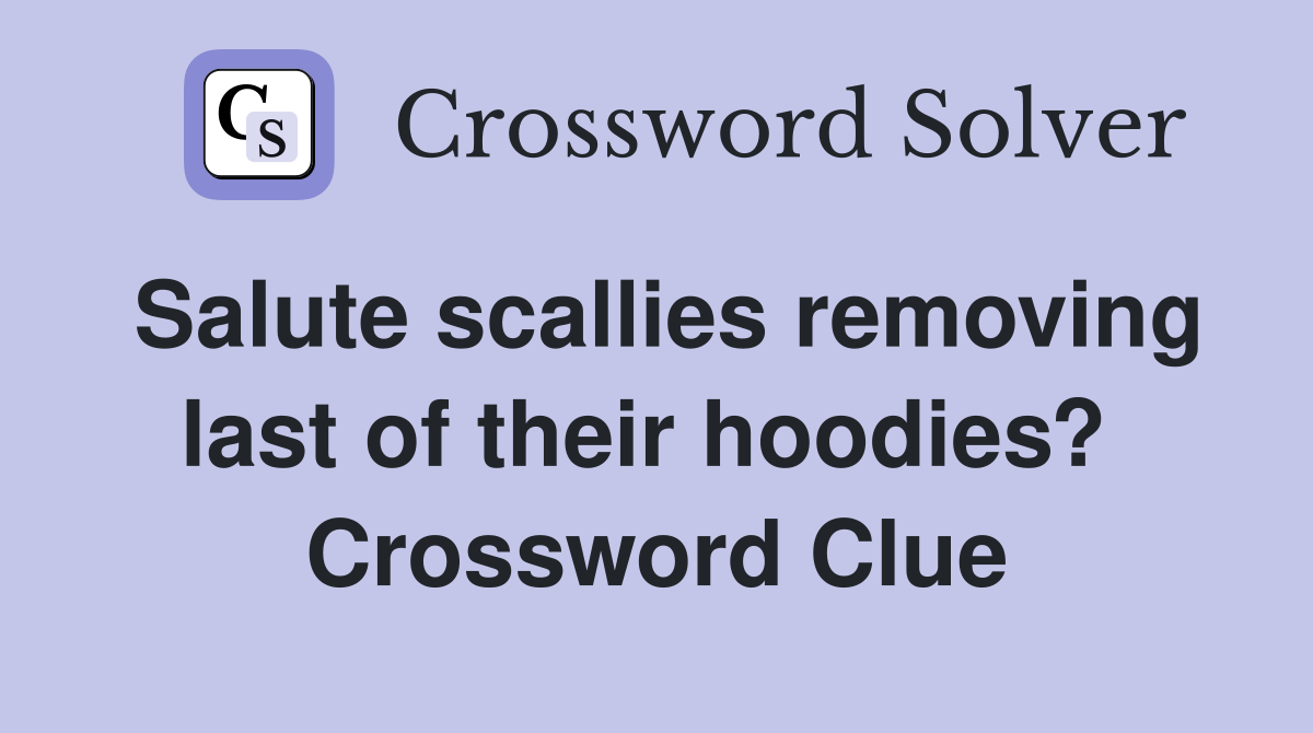Salute scallies removing last of their hoodies?  Crossword Clue
