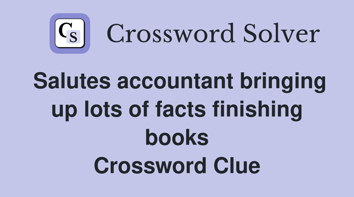 Salutes accountant bringing up lots of facts finishing books Crossword Clue