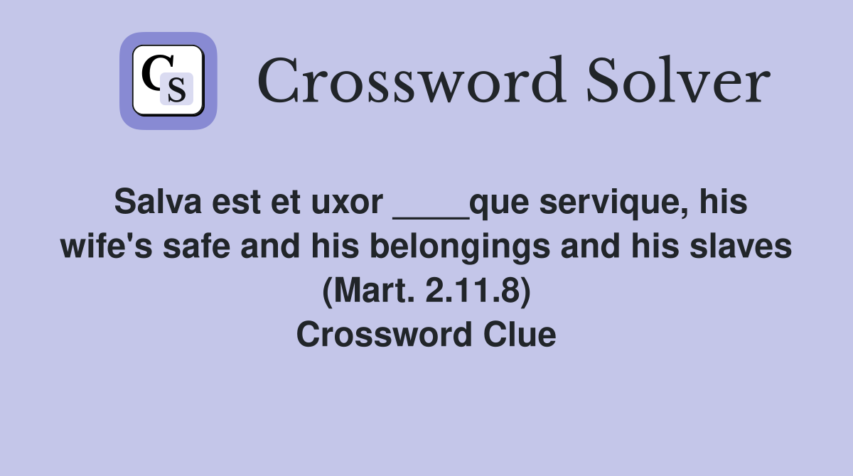 Salva est et uxor ____que servique, his wife's safe and his belongings and his slaves (Mart. 2.11.8) Crossword Clue