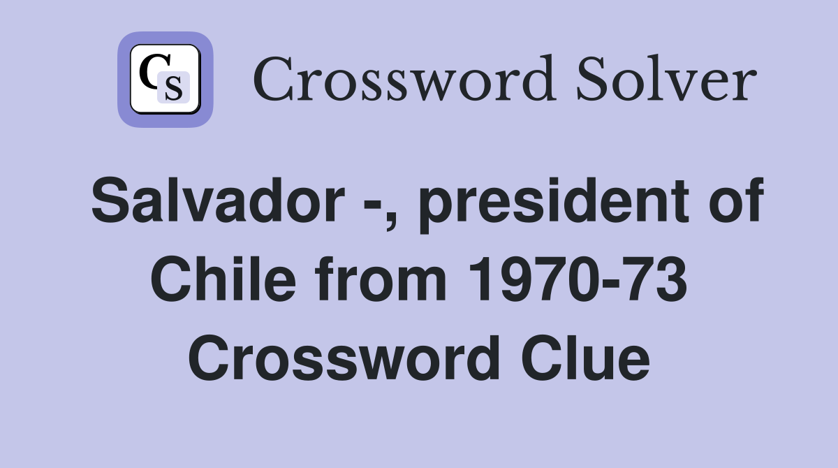 Salvador -, president of Chile from 1970-73 Crossword Clue