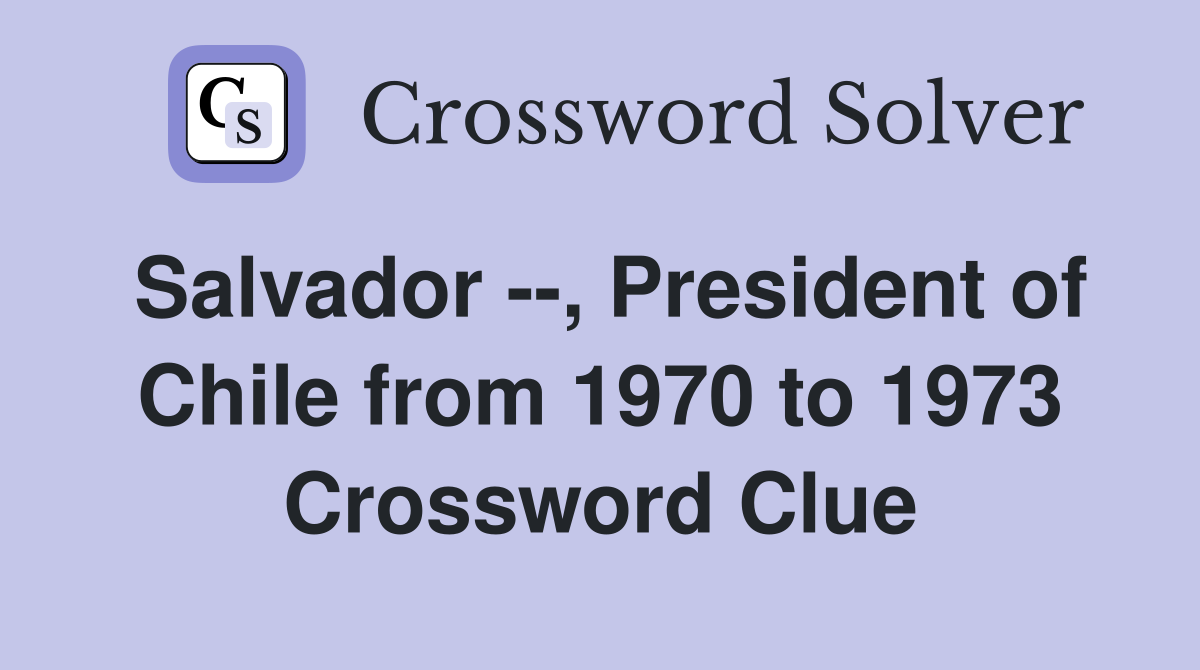 Salvador --, President of Chile from 1970 to 1973 Crossword Clue