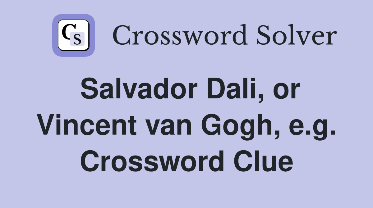 Salvador Dali, or Vincent van Gogh, e.g. Crossword Clue