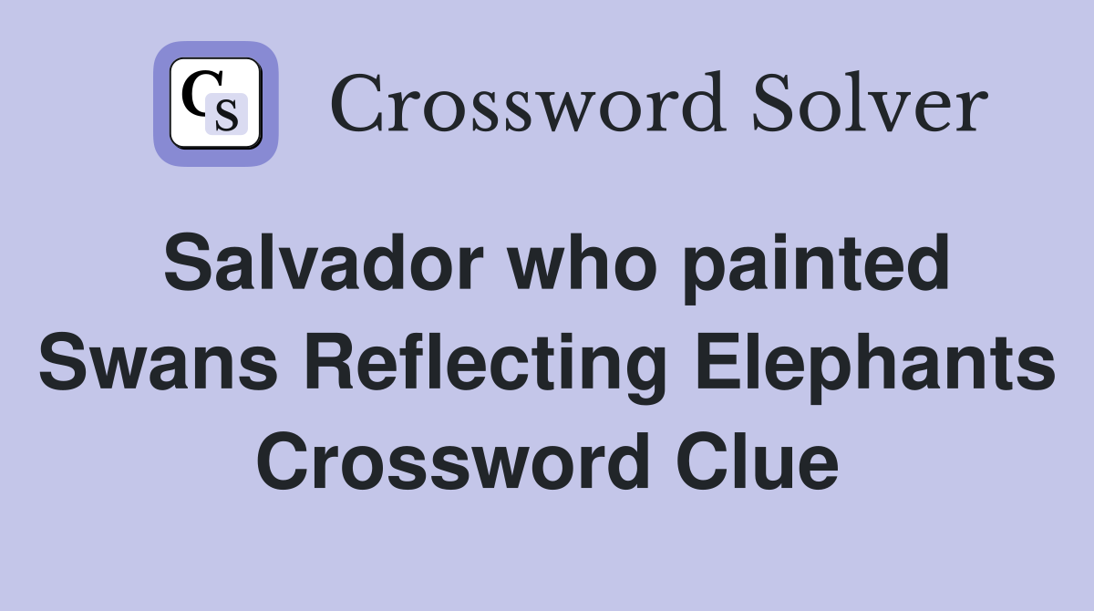 Salvador who painted Swans Reflecting Elephants Crossword Clue