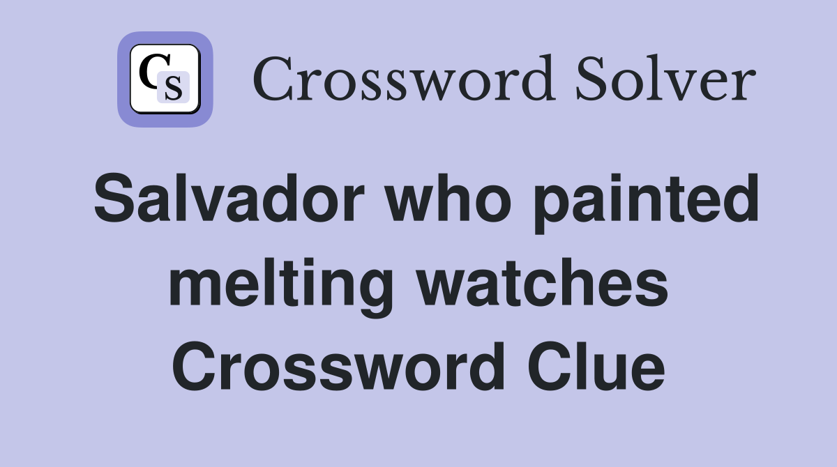 Salvador who painted melting watches Crossword Clue