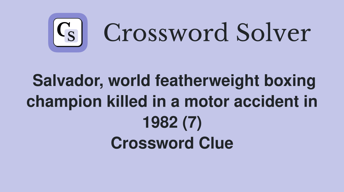 Salvador, world featherweight boxing champion killed in a motor accident in 1982 (7) Crossword Clue