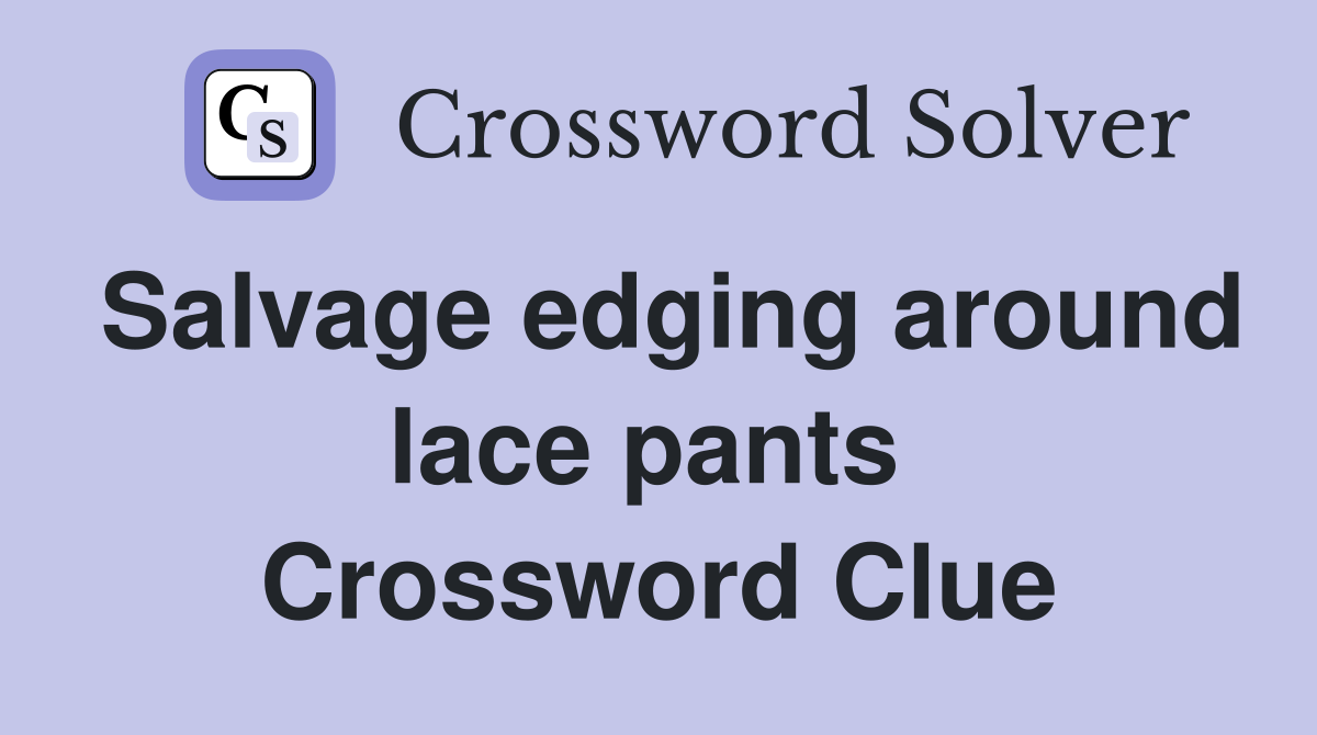 Salvage edging around lace pants  Crossword Clue