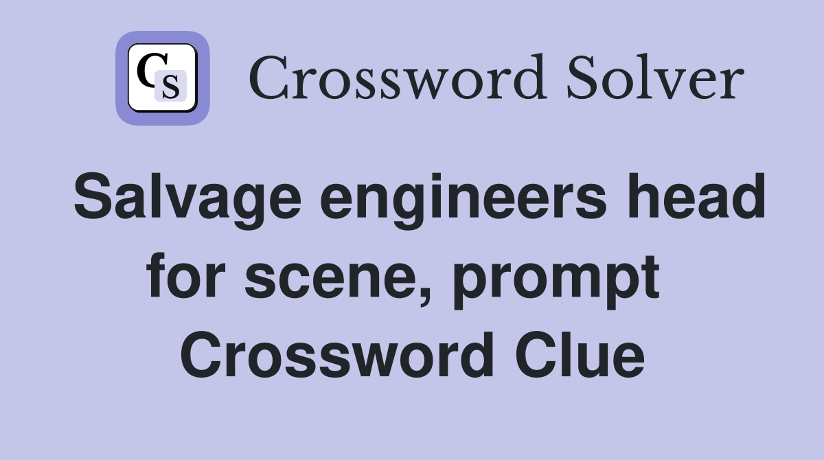 Salvage engineers head for scene, prompt  Crossword Clue