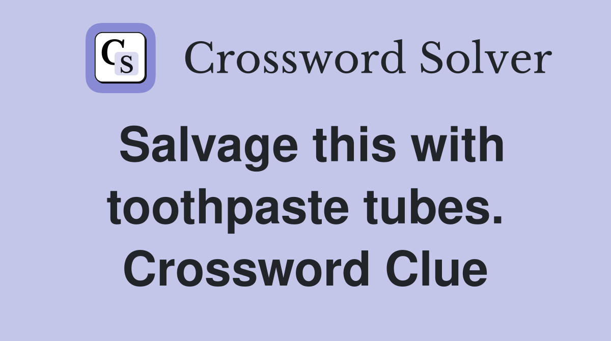 Salvage this with toothpaste tubes. Crossword Clue
