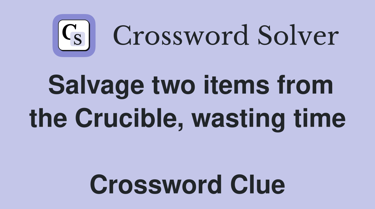 Salvage two items from the Crucible, wasting time  Crossword Clue