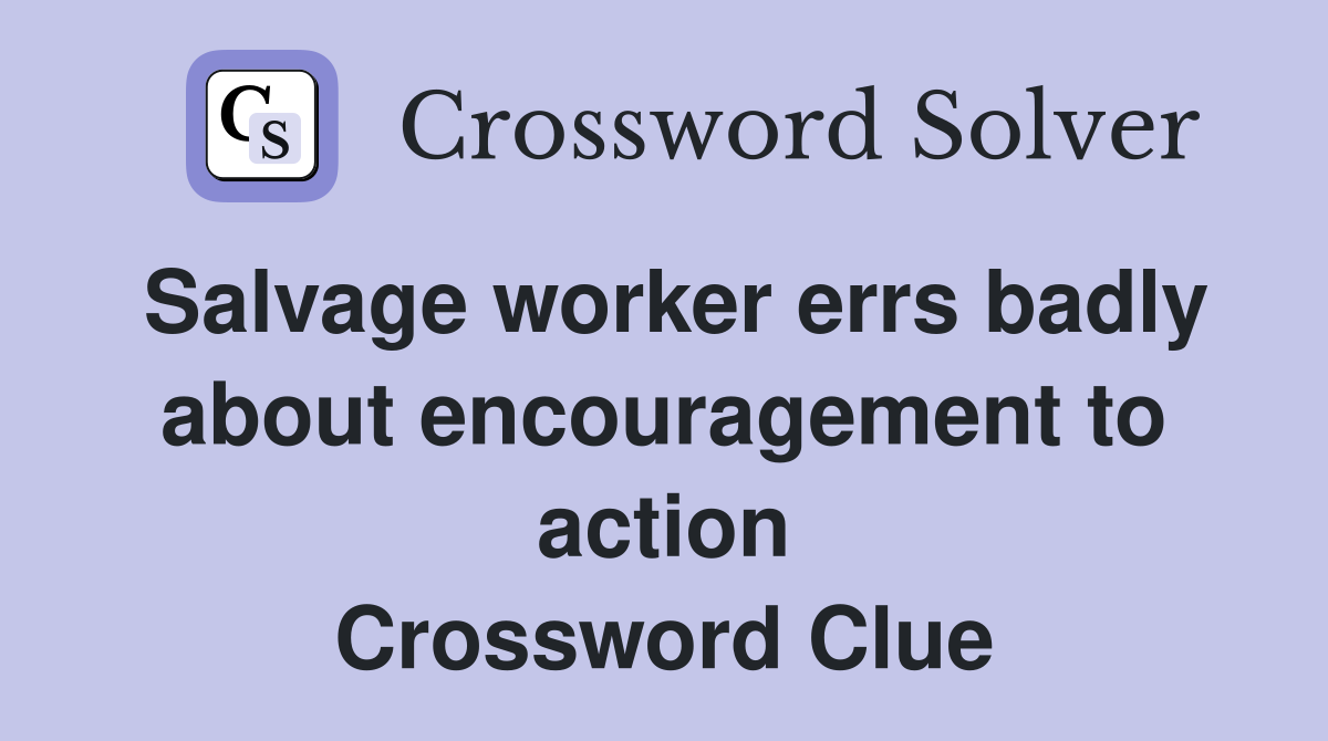 Salvage worker errs badly about encouragement to action Crossword Clue