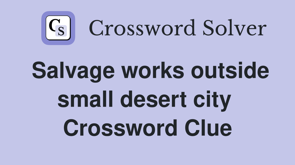 Salvage works outside small desert city  Crossword Clue