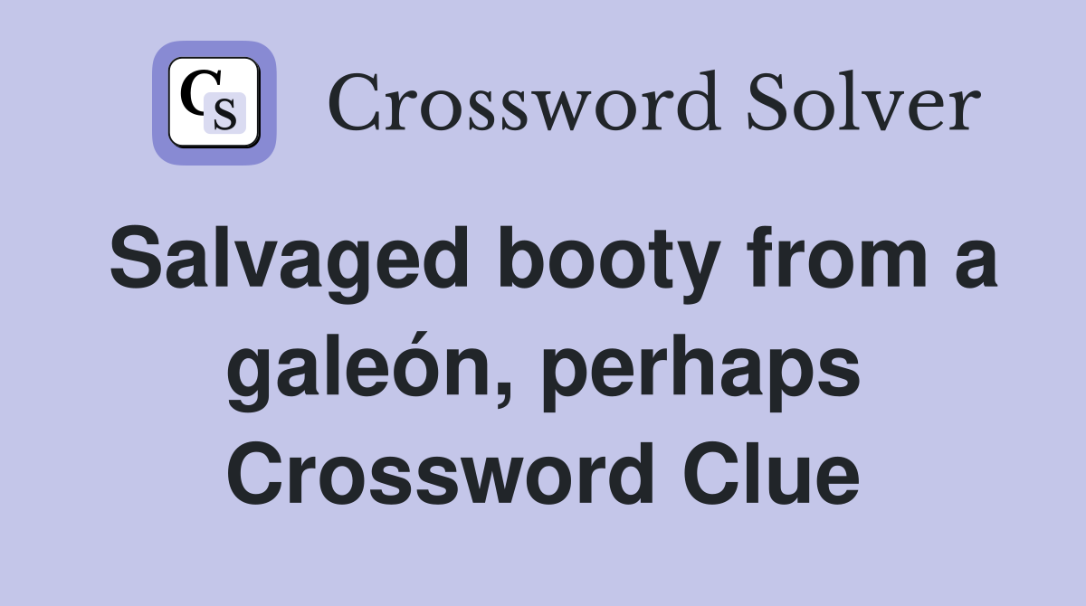 Salvaged booty from a galeón, perhaps Crossword Clue
