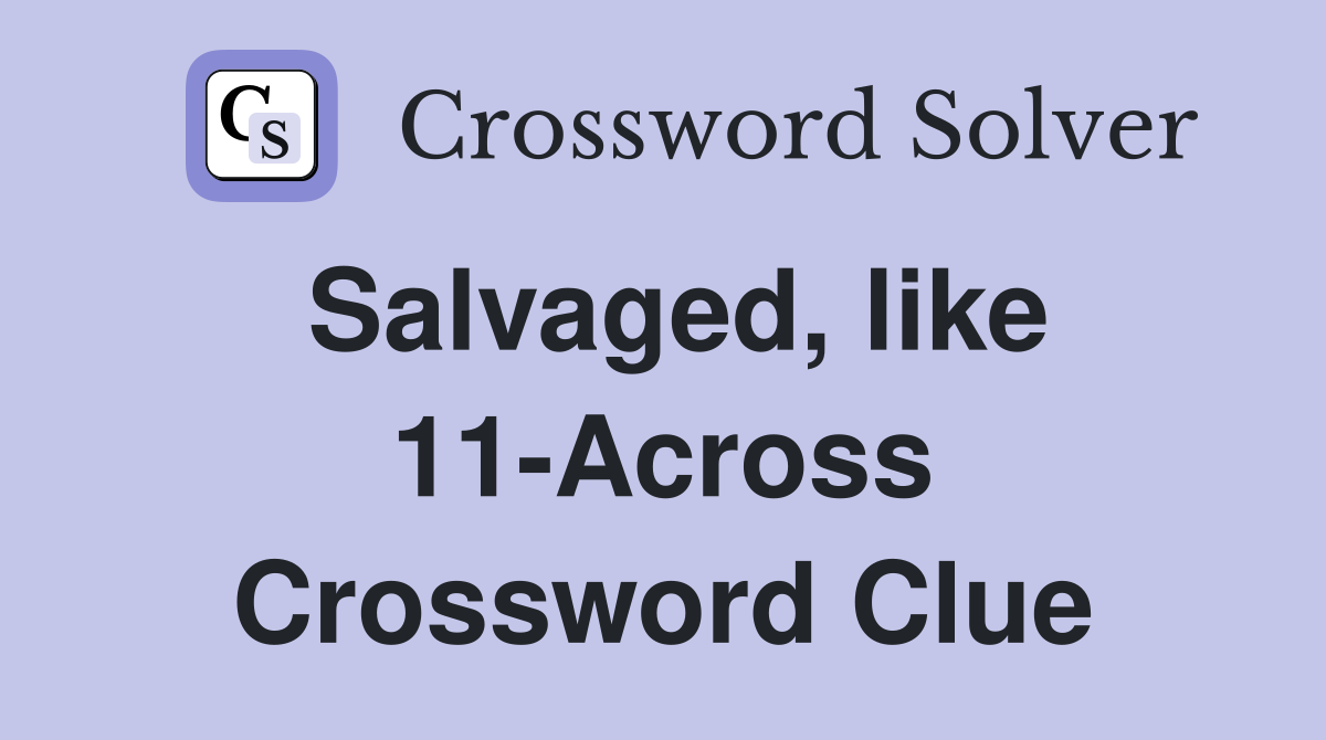 Salvaged, like 11-Across Crossword Clue