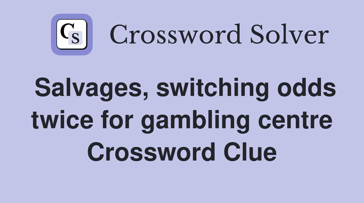 Salvages, switching odds twice for gambling centre Crossword Clue