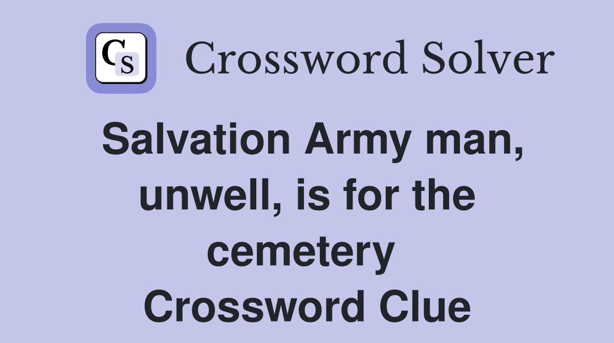 Salvation Army man, unwell, is for the cemetery  Crossword Clue