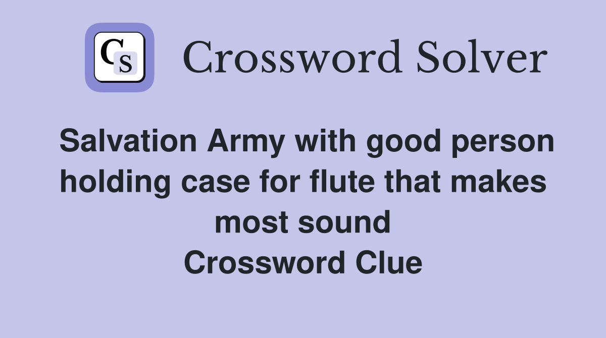 Salvation Army with good person holding case for flute that makes most sound Crossword Clue