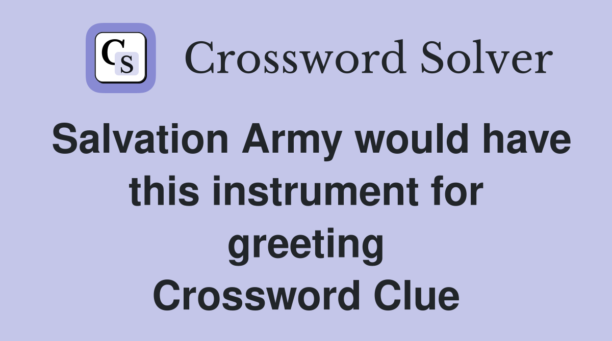 Salvation Army would have this instrument for greeting Crossword Clue