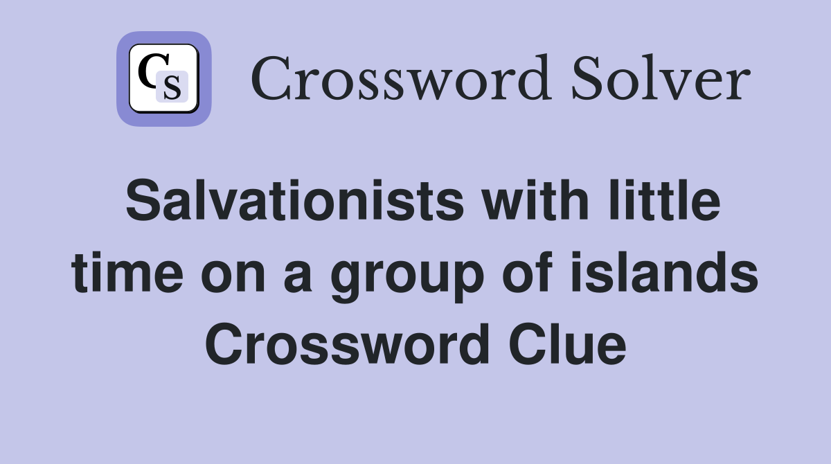 Salvationists with little time on a group of islands Crossword Clue