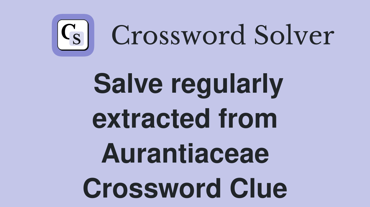 Salve regularly extracted from Aurantiaceae Crossword Clue