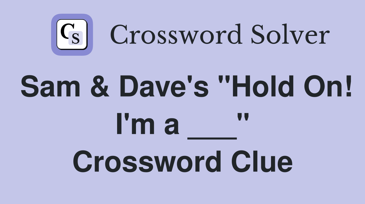 Sam & Dave's "Hold On! I'm a ___" Crossword Clue