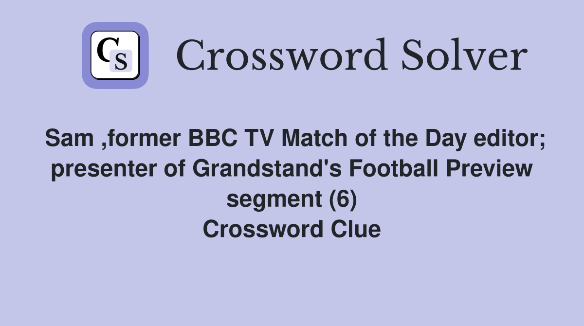 Sam ,former BBC TV Match of the Day editor; presenter of Grandstand's Football Preview segment (6) Crossword Clue