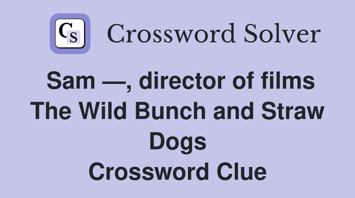Sam —, director of films The Wild Bunch and Straw Dogs Crossword Clue