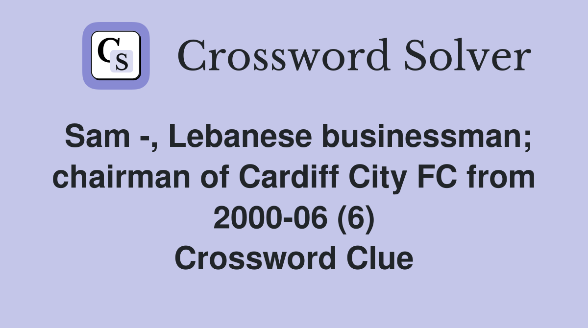 Sam -, Lebanese businessman; chairman of Cardiff City FC from 2000-06 (6) Crossword Clue