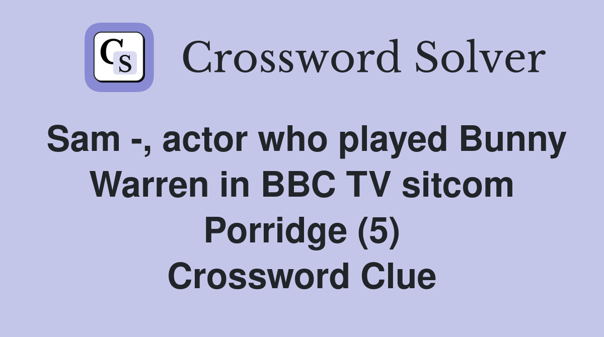 Sam -, actor who played Bunny Warren in BBC TV sitcom Porridge (5) Crossword Clue