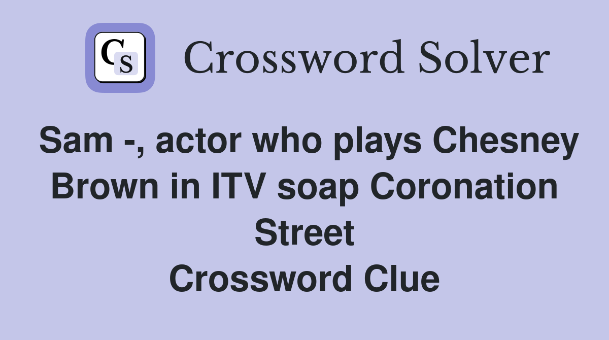Sam -, actor who plays Chesney Brown in ITV soap Coronation Street Crossword Clue