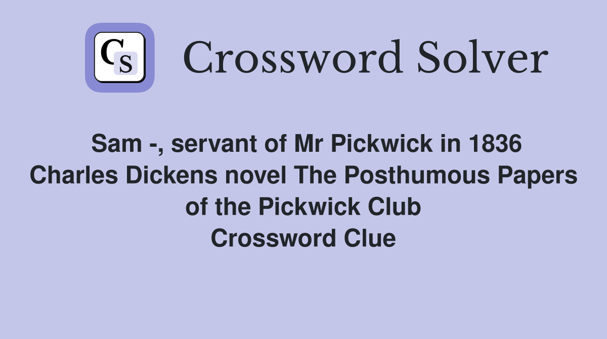 Sam -, servant of Mr Pickwick in 1836 Charles Dickens novel The Posthumous Papers of the Pickwick Club Crossword Clue